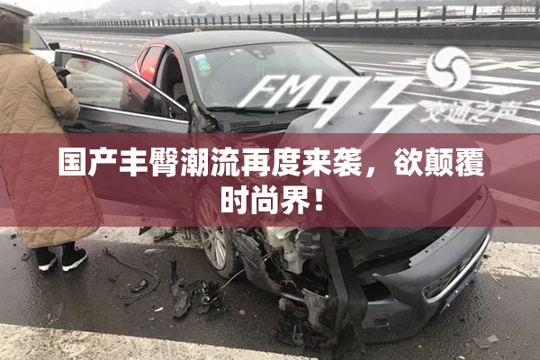 国产丰臀潮流再度来袭，欲颠覆时尚界！