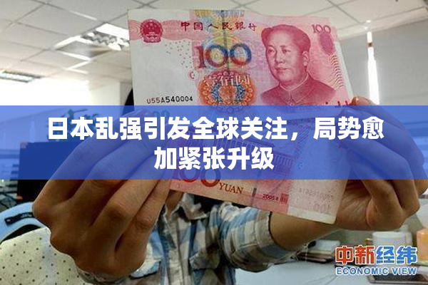 日本乱强引发全球关注，局势愈加紧张升级