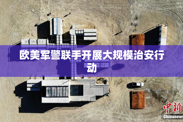 欧美军警联手开展大规模治安行动