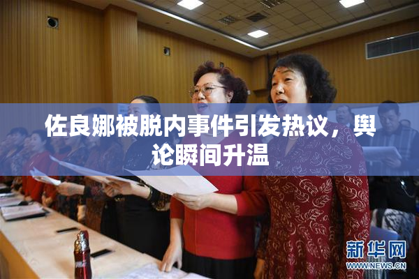 佐良娜被脱内事件引发热议，舆论瞬间升温