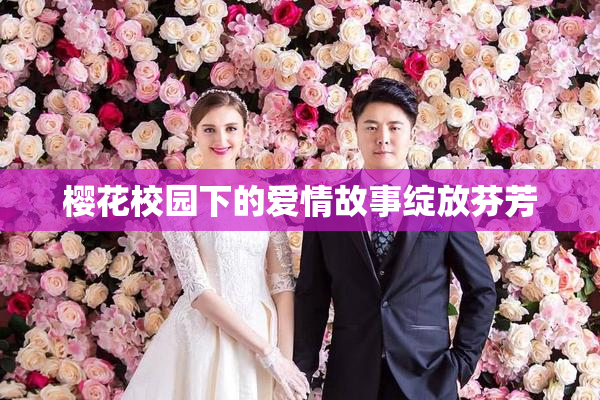 樱花校园下的爱情故事绽放芬芳