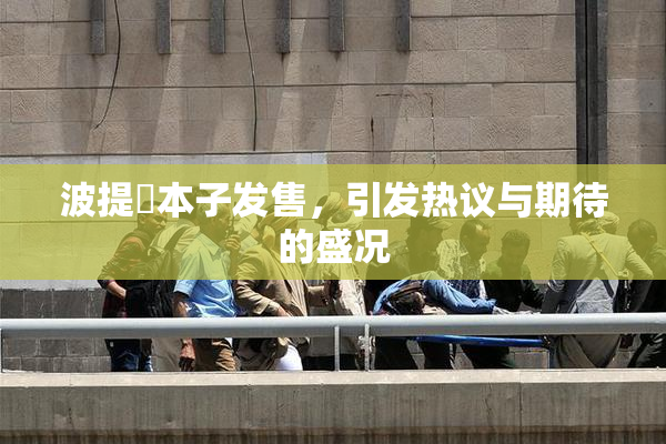 波提歐本子发售，引发热议与期待的盛况