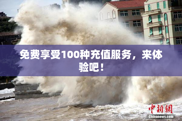 免费享受100种充值服务，来体验吧！