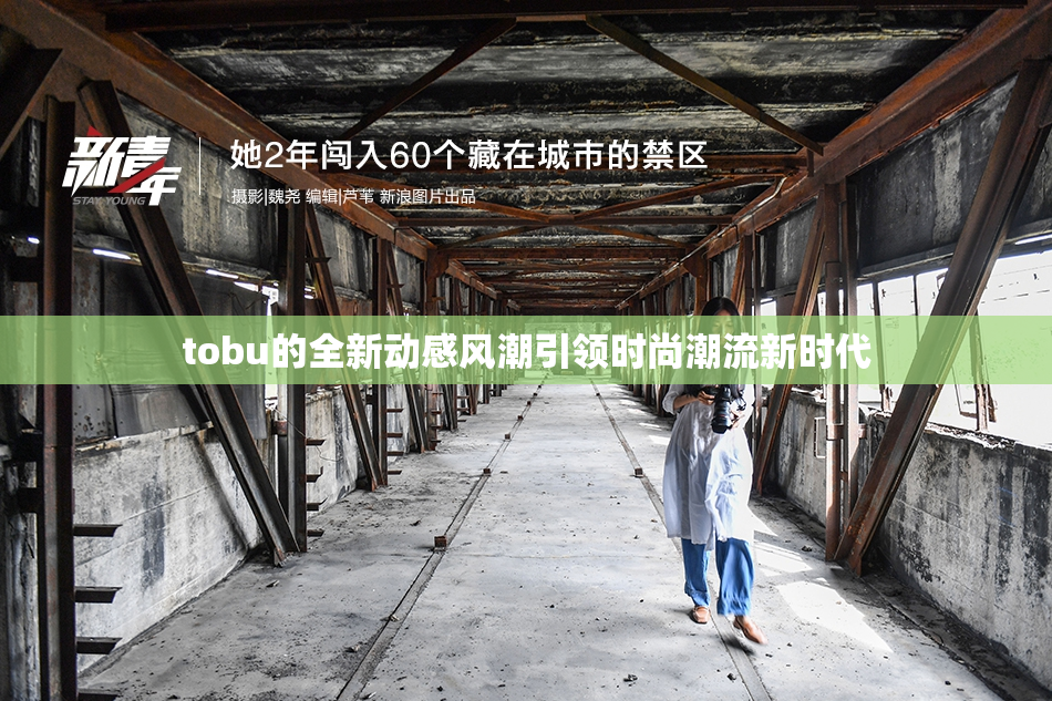 tobu的全新动感风潮引领时尚潮流新时代