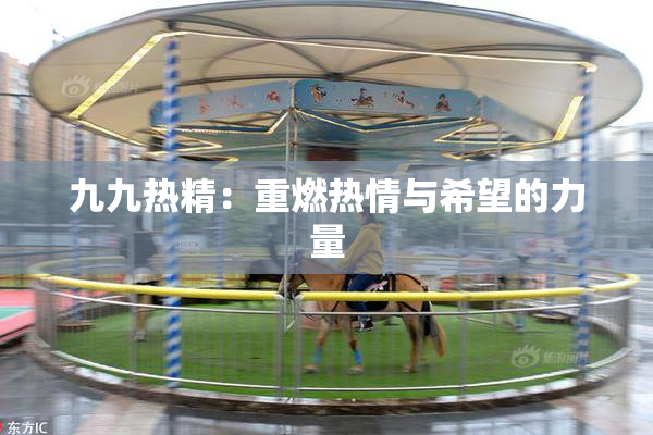 九九热精：重燃热情与希望的力量