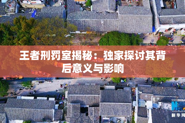 王者刑罚室揭秘：独家探讨其背后意义与影响