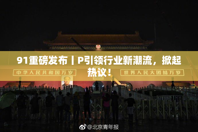 91重磅发布丨P引领行业新潮流，掀起热议！