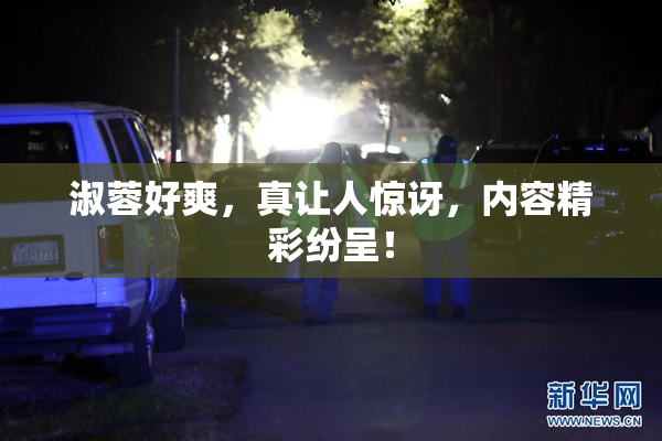 淑蓉好爽，真让人惊讶，内容精彩纷呈！