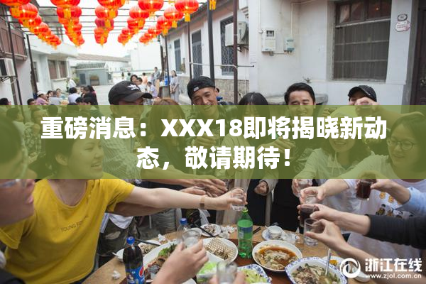 重磅消息：XXX18即将揭晓新动态，敬请期待！