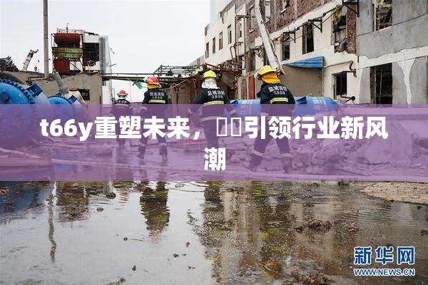 t66y重塑未来，逹葢引领行业新风潮