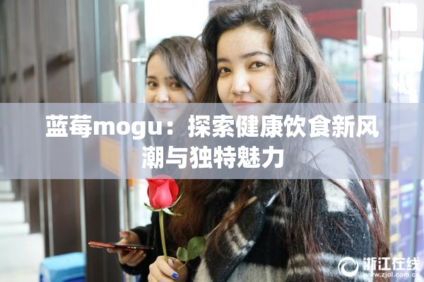 蓝莓mogu：探索健康饮食新风潮与独特魅力