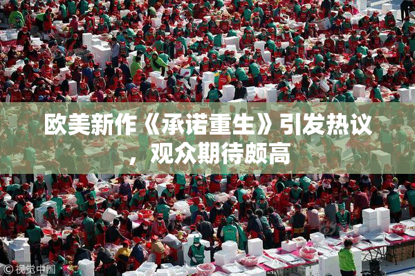 欧美新作《承诺重生》引发热议，观众期待颇高