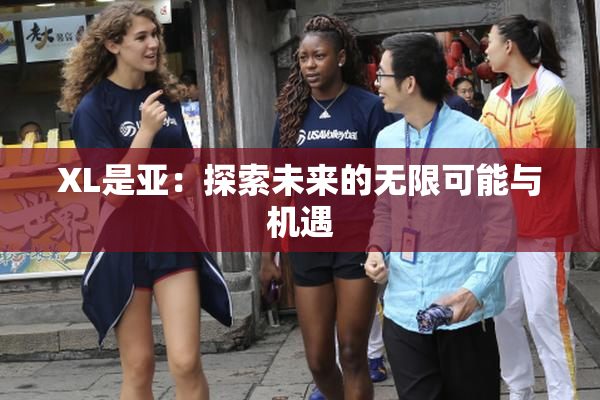 XL是亚：探索未来的无限可能与机遇