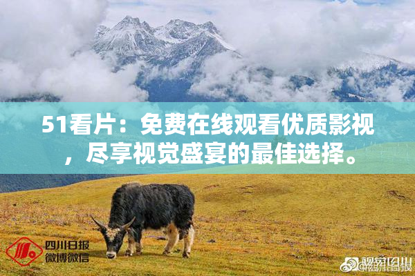 51看片：免费在线观看优质影视，尽享视觉盛宴的最佳选择。