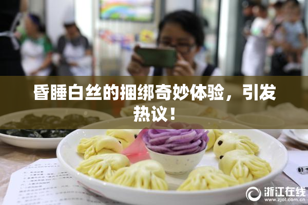 昏睡白丝的捆绑奇妙体验，引发热议！