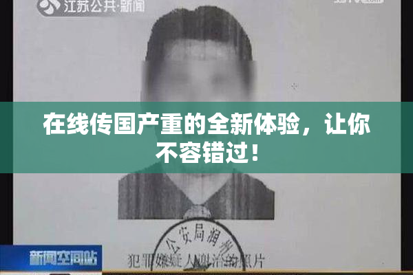 在线传国产重的全新体验，让你不容错过！