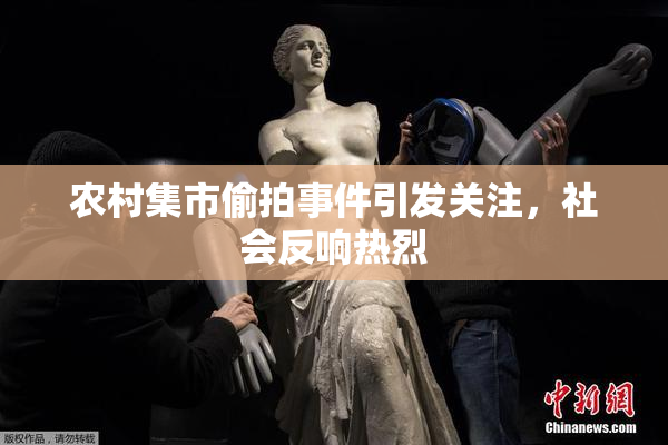 农村集市偷拍事件引发关注，社会反响热烈