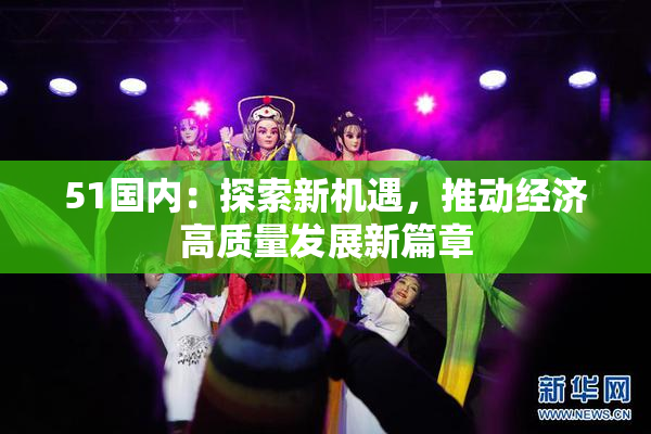 51国内：探索新机遇，推动经济高质量发展新篇章