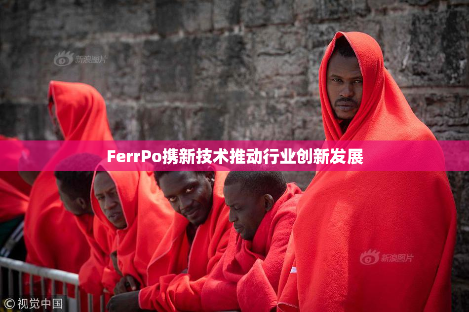 FerrPo携新技术推动行业创新发展