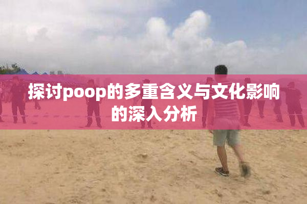 探讨poop的多重含义与文化影响的深入分析