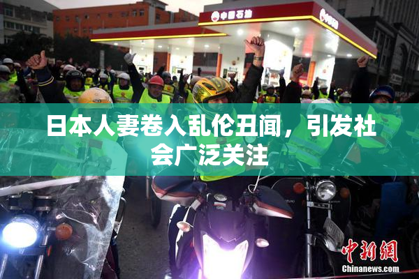 日本人妻卷入乱伦丑闻，引发社会广泛关注