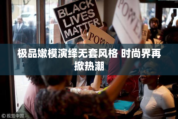 极品嫩模演绎无套风格 时尚界再掀热潮