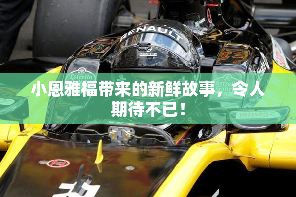 小恩雅福带来的新鲜故事，令人期待不已！