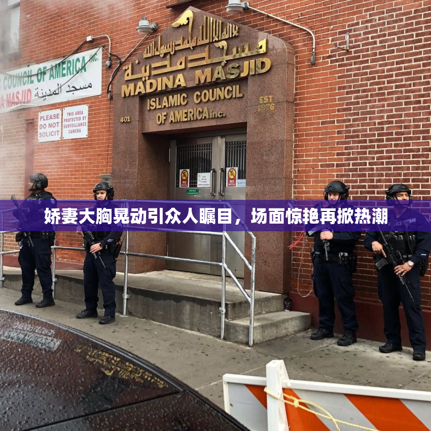 娇妻大胸晃动引众人瞩目，场面惊艳再掀热潮