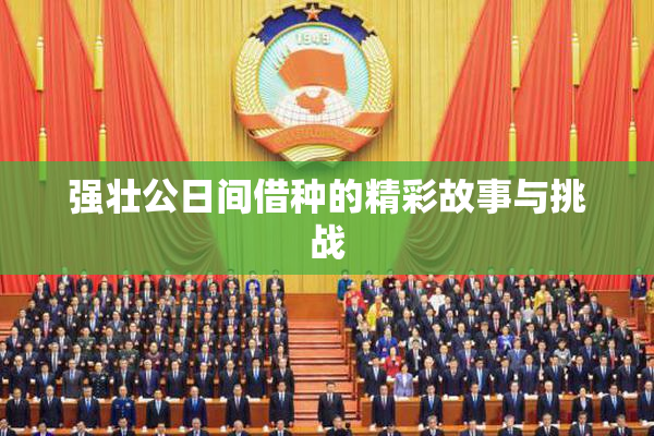 强壮公日间借种的精彩故事与挑战