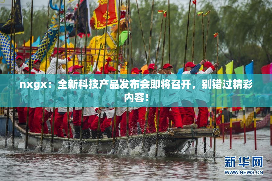 nxgx：全新科技产品发布会即将召开，别错过精彩内容！