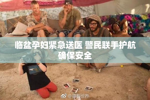 临盆孕妇紧急送医 警民联手护航确保安全