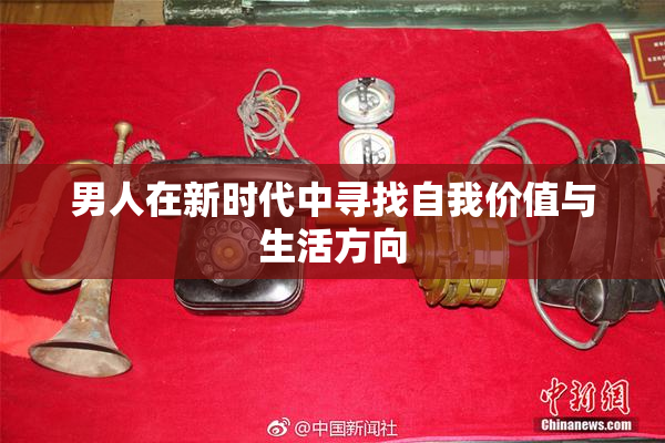 男人在新时代中寻找自我价值与生活方向