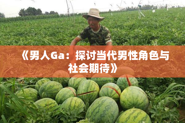 《男人Ga：探讨当代男性角色与社会期待》