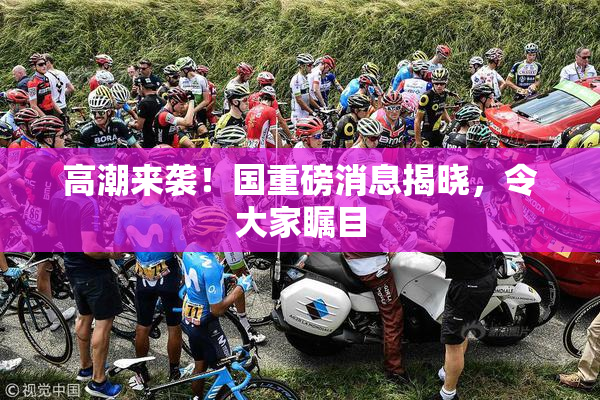 高潮来袭！国重磅消息揭晓，令大家瞩目