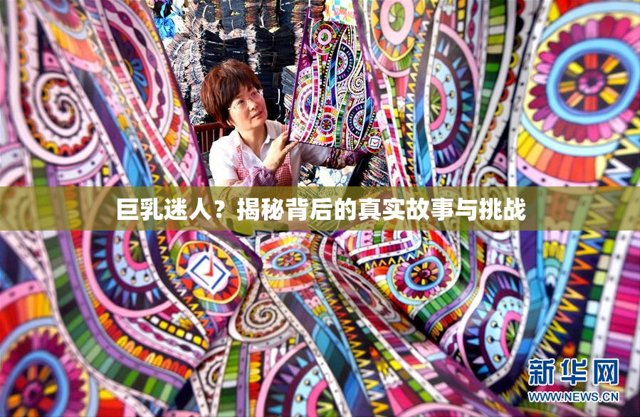 巨乳迷人？揭秘背后的真实故事与挑战