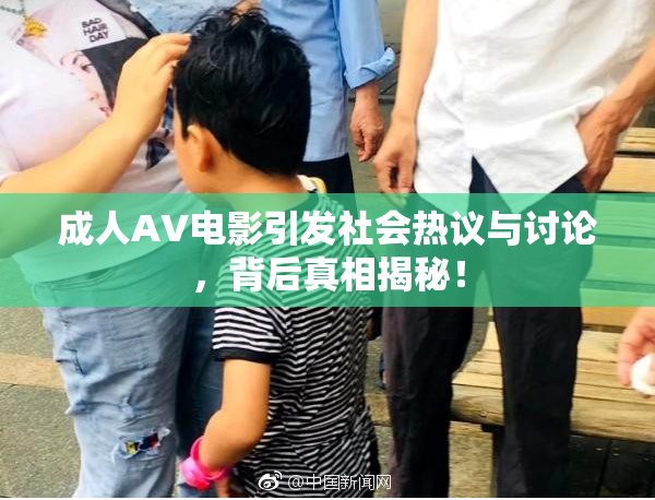 成人AV电影引发社会热议与讨论，背后真相揭秘！