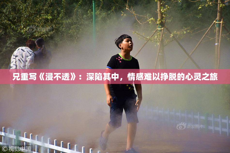 兄重写《浸不透》：深陷其中，情感难以挣脱的心灵之旅