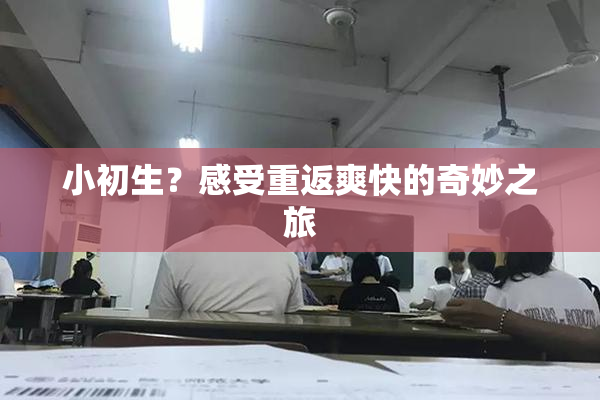 小初生？感受重返爽快的奇妙之旅