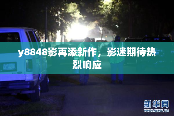 y8848影再添新作，影迷期待热烈响应