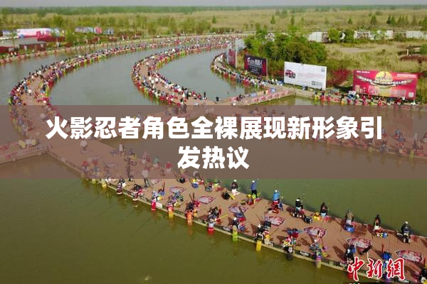 火影忍者角色全裸展现新形象引发热议