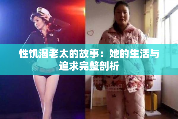 性饥渴老太的故事：她的生活与追求完整剖析