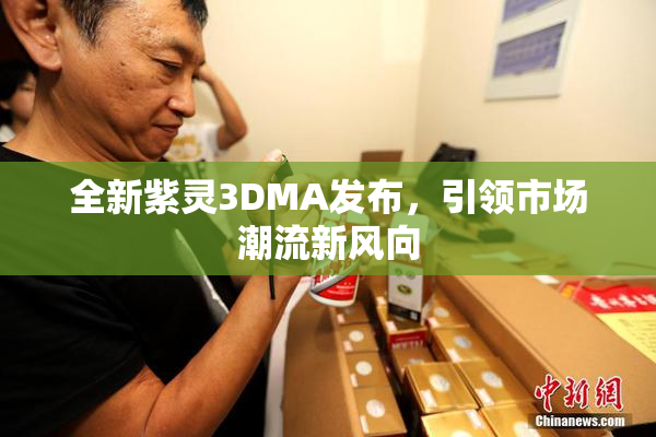 全新紫灵3DMA发布，引领市场潮流新风向