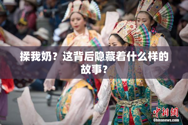 揉我奶？这背后隐藏着什么样的故事？