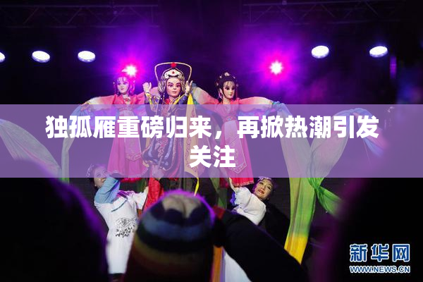 独孤雁重磅归来，再掀热潮引发关注