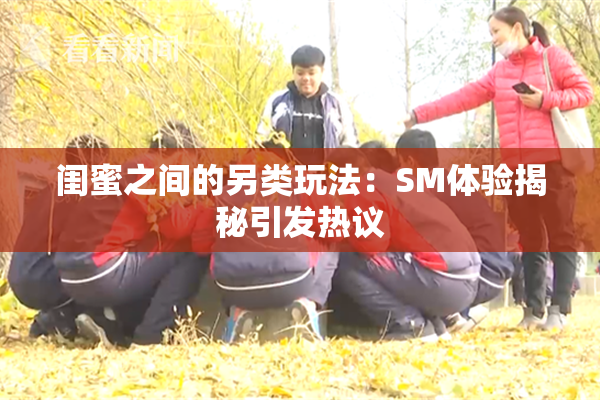 闺蜜之间的另类玩法：SM体验揭秘引发热议
