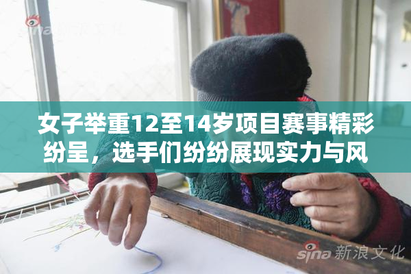 女子举重12至14岁项目赛事精彩纷呈，选手们纷纷展现实力与风采