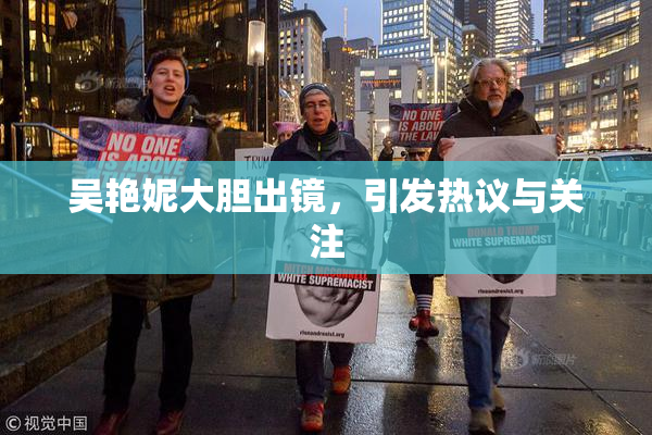 吴艳妮大胆出镜，引发热议与关注