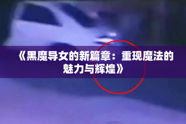 《黑魔导女的新篇章：重现魔法的魅力与辉煌》