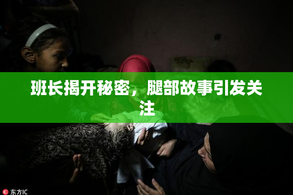 班长揭开秘密，腿部故事引发关注