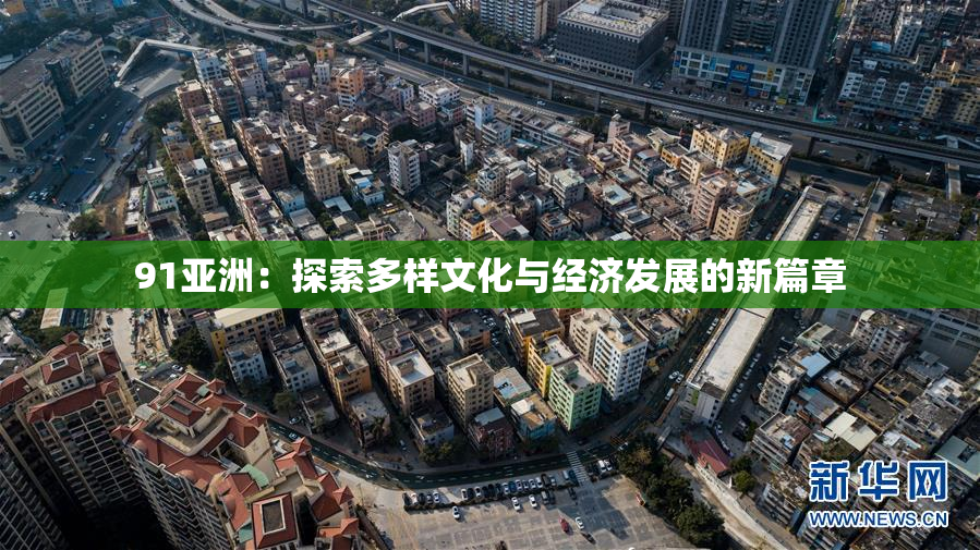 91亚洲：探索多样文化与经济发展的新篇章